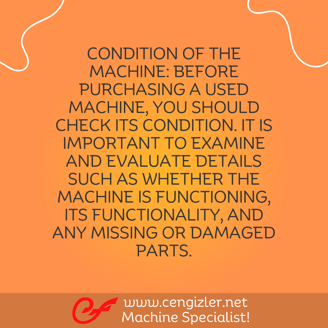 2 Condition of the Machine. Before purchasing a used machine, you should check its condition. It is important to examine and evaluate details such as whether the machine is functioning, its functionality, and any missing or damaged parts